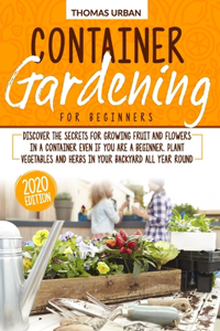 Container Gardening for beginners: Discover the secrets for growing fruit and flowers in a container even if you are a beginner. Plant vegetables and herbs in your backyard all year r