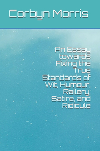 An Essay towards Fixing the True Standards of Wit, Humour, Railery, Satire, and Ridicule