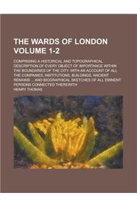 The Wards of London; Comprising a Historical and Topographical Description of Every Object of Importance Within the Boundaries of the City. with an Ac