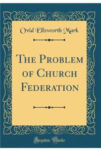 The Problem of Church Federation (Classic Reprint)
