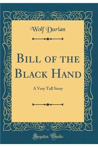 Bill of the Black Hand: A Very Tall Story (Classic Reprint)