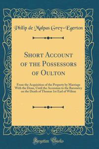 Short Account of the Possessors of Oulton: From the Acquisition of the Property by Marriage With the Done, Until the Accession to the Baronetcy on the Death of Thomas 1st Earl of Wilton (Classic Reprint)