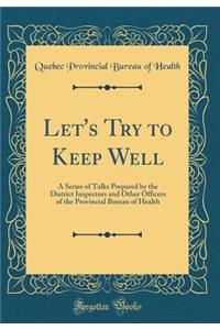 Let's Try to Keep Well: A Series of Talks Prepared by the District Inspectors and Other Officers of the Provincial Bureau of Health (Classic Reprint)