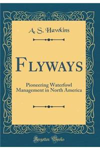 Flyways: Pioneering Waterfowl Management in North America (Classic Reprint)