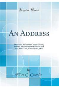 An Address: Delivered Before the Cooper Union; For the Advancement of Science and Art, New-York, February 10, 1872 (Classic Reprint)