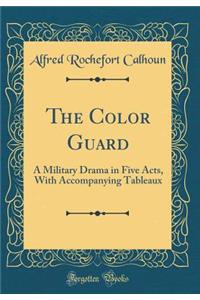 The Color Guard: A Military Drama in Five Acts, with Accompanying Tableaux (Classic Reprint)