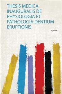 Thesis Medica Inauguralis De Physiologia Et Pathologia Dentium Eruptionis