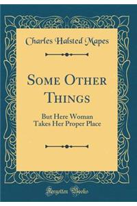 Some Other Things: But Here Woman Takes Her Proper Place (Classic Reprint)