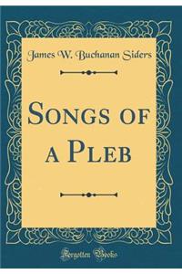 Songs of a Pleb (Classic Reprint)