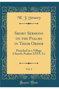 Short Sermons on the Psalms in Their Order, Vol. 2: Preached in a Village Church; Psalms XXVI.-Li (Classic Reprint)