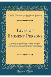 Lives of Eminent Persons: Consisting of Galileo, Kepler, Newton, Mahomet, Wolsey, Sir E. Coke, Lord Somers, Caxton, Blake, Adam Smith, Niebuhr, Sir C. Wren and Michael Angelo (Classic Reprint)