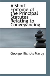 A Short Epitome of the Principal Statutes Relating to Conveyancing