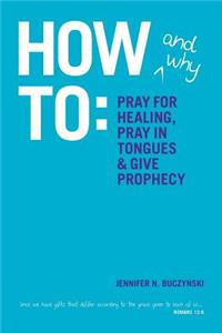 How & Why to Pray for Healing, Pray in Tongues & Give Prophecy