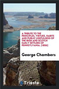 A Tribute to the Principles, Virtues, Habits and Public Usefulness of the Irish and Scotch Early ...