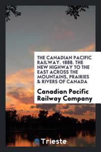 The Canadian Pacific Railway. 1888. The New Highway to the East Across the Mountains, Prairies & Rivers of Canada