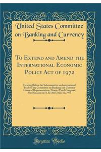 To Extend and Amend the International Economic Policy Act of 1972: Hearing Before the Subcommittee on International Trade of the Committee on Banking and Currency House of Representatives; Ninety-Third Congress, First Session on H. R. 7687; May 16,: Hearing Before the Subcommittee on International Trade of the Committee on Banking and Currency House of Representatives; Ninety-Third Congress, Fir