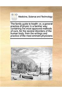 The Family Guide to Health: Or, a General Practice of Physic in a Familiar Way: Containing the Most Approved Methods of Cure, for the Several Disorders of the Human Body, from 