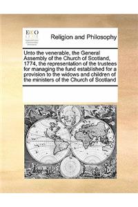 Unto the Venerable, the General Assembly of the Church of Scotland, 1774, the Representation of the Trustees for Managing the Fund Established for a Provision to the Widows and Children of the Ministers of the Church of Scotland