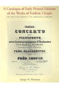A Catalogue of Early Printed Editions of the Works of Frederic Chopin in The University of Chicago Library: In the University of Chicago Library