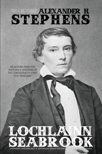 Quotable Alexander H. Stephens: Selections from the Writings and Speeches of the Confederacy's First Vice President