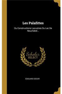 Les Palafittes: Ou Constructions Lacustres Du Lac De Neuchâtel...