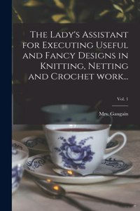 Lady's Assistant for Executing Useful and Fancy Designs in Knitting, Netting and Crochet Work...; Vol. 1