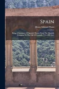 Spain: Being A Summary Of Spanish History From The Moorish Conquest To The Fall Of Granada (711-1492 A.d.)