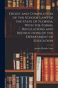 Digest and Compilation of the School Laws of the State of Florida, With the Forms, Regulations and Instructions of the Department of Education