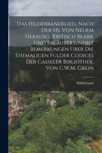 Hildebrandslied, Nach Der Hs. Von Neuem Herausg., Kritisch Bearb. Und Erläutert, Nebst Bemerkungen Über Die Ehemaligen Fulder Codices Der Casseler Bibliothek, Von C.W.M. Grein