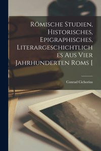 Römische Studien, historisches, epigraphisches, literargeschichtliches aus vier Jahrhunderten Roms [