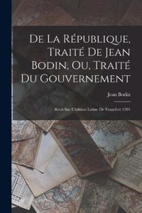 De La République, Traité De Jean Bodin, Ou, Traité Du Gouvernement: Revû Sur L'édition Latine De Francfort 1591