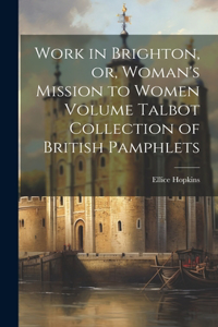 Work in Brighton, or, Woman's Mission to Women Volume Talbot Collection of British Pamphlets