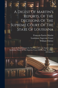 Digest Of Martin's Reports, Of The Decisions Of The Supreme Court Of The State Of Louisiana