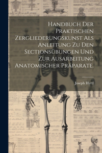 Handbuch der praktischen Zergliederungskunst als Anleitung zu den Sectionsübungen und zur Ausarbeitung anatomischer Präparate.