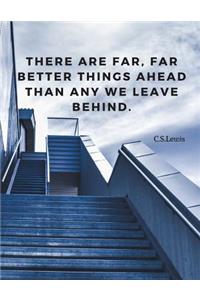 There are far, far better things ahead than any we leave behind.