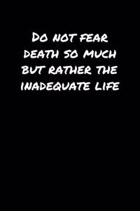 Do Not Fear Death So Much But Rather The Inadequate Life�