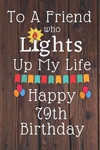 To A Friend Who Lights Up My Life Happy 79th Birthday: 79 Year Old Birthday Gift Journal / Notebook / Diary / Unique Greeting Card Alternative