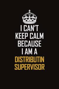 I Can't Keep Calm Because I Am A Distributin Supervisor