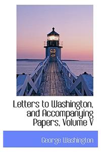 Letters to Washington, and Accompanying Papers, Volume V
