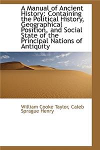 A Manual of Ancient History: Containing the Political History, Geographical Position, and Social Sta