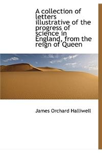 A Collection of Letters Illustrative of the Progress of Science in England, from the Reign of Queen