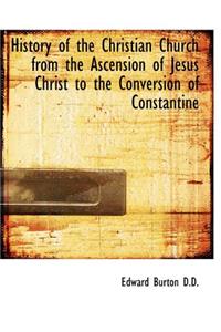 History of the Christian Church from the Ascension of Jesus Christ to the Conversion of Constantine