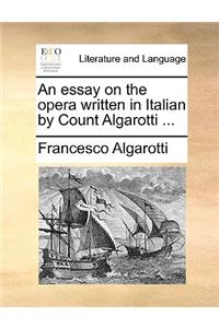 An Essay on the Opera Written in Italian by Count Algarotti ...