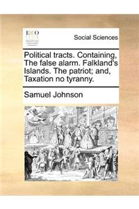 Political Tracts. Containing, the False Alarm. Falkland's Islands. the Patriot; And, Taxation No Tyranny.