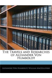 The Travels and Researches of Alexander Von Humboldt