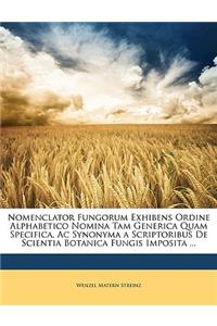 Nomenclator Fungorum Exhibens Ordine Alphabetico Nomina Tam Generica Quam Specifica, AC Synonyma a Scriptoribus de Scientia Botanica Fungis Imposita ...