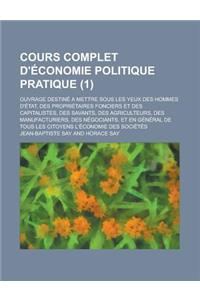 Cours Complet D'Economie Politique Pratique; Ouvrage Destine a Mettre Sous Les Yeux Des Hommes D'Etat, Des Proprietaires Fonciers Et Des Capitalistes,