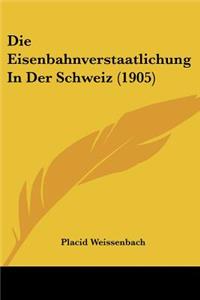 Die Eisenbahnverstaatlichung In Der Schweiz (1905)