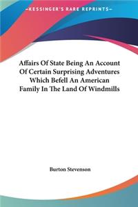 Affairs of State Being an Account of Certain Surprising Adventures Which Befell an American Family in the Land of Windmills