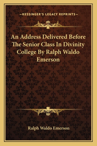 Address Delivered Before The Senior Class In Divinity College By Ralph Waldo Emerson